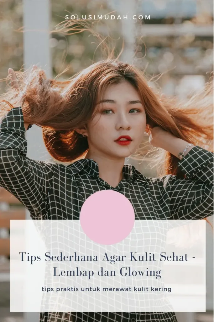 Tips Sederhana Agar Kulit Sehat - Lembap dan Glowing