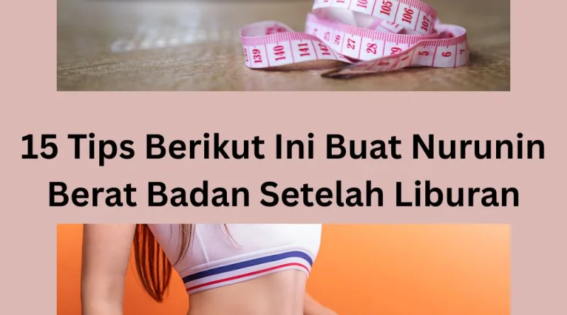 15 Tips Berikut Ini Buat Nurunin Berat Badan Setelah Liburan