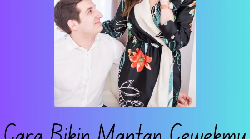 Cara Bikin Mantan Cewekmu Gak Bisa Menolak Kamu