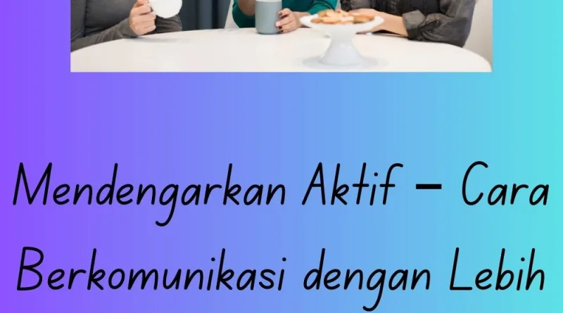Mendengarkan Aktif – Cara Berkomunikasi dengan Lebih Baik
