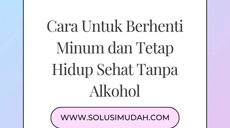 Cara Untuk Berhenti Minum dan Tetap Hidup Sehat Tanpa Alkohol